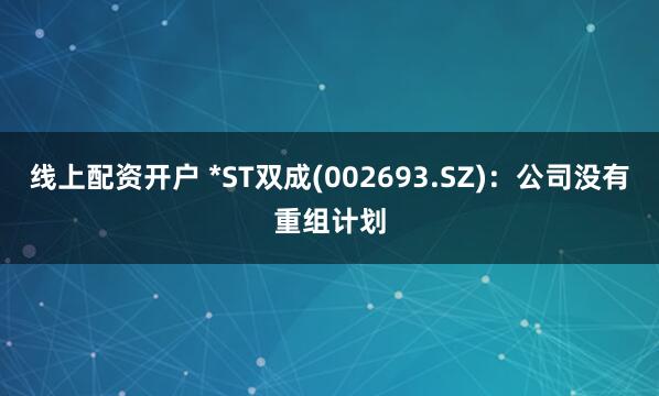 线上配资开户 *ST双成(002693.SZ)：公司没有重组计划