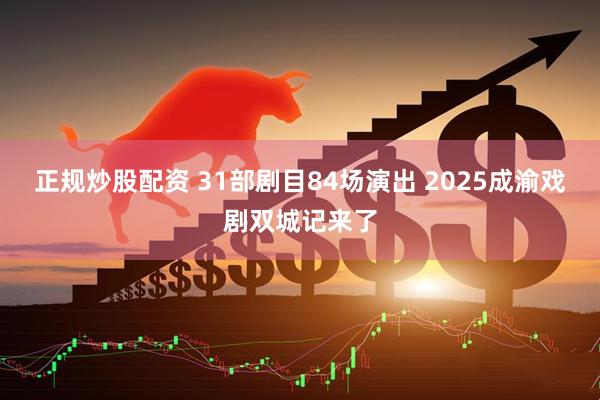 正规炒股配资 31部剧目84场演出 2025成渝戏剧双城记来了