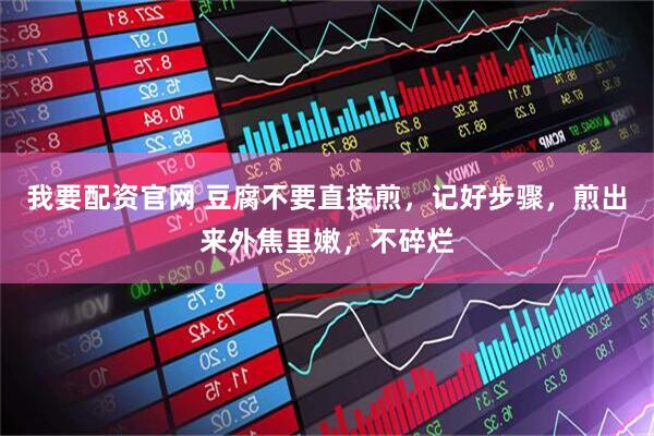 我要配资官网 豆腐不要直接煎，记好步骤，煎出来外焦里嫩，不碎烂